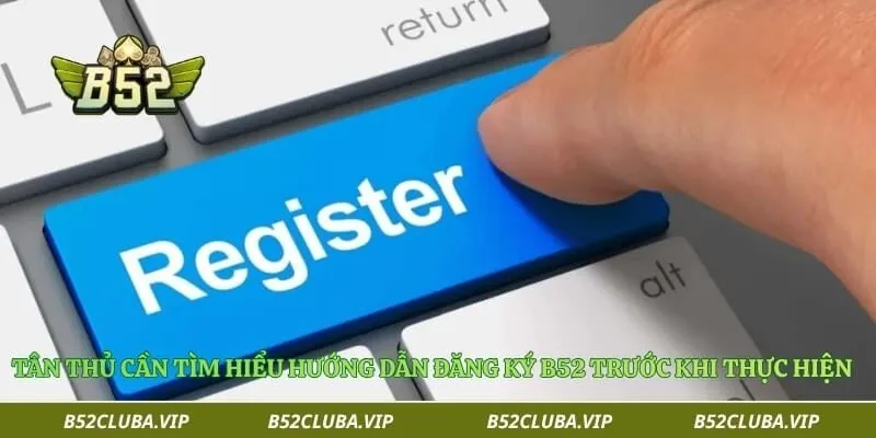 Hướng dẫn đăng ký B52 1 Tân thủ cần tìm hiểu hướng dẫn đăng ký B52 trước khi thực hiện